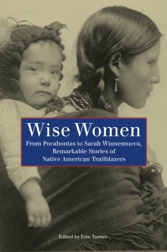Wise Women: From Pocahontas To Sarah Winnemucca, Remarkable Stories Of Native American Trailblazers, by Turner