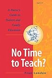 No Time to Teach? : A Nurse's Guide to Patient and Family Education, London, Fran, 0781716446