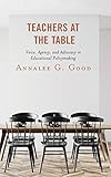 Annalee Good, "Teachers at the Table: Voice, Agency, and Advocacy in Educational Policymaking" (Lexington Press, 2018)