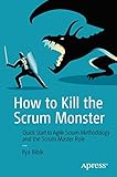 How to Kill the Scrum Monster: Quick Start to Agile Scrum Methodology and the Scrum Master Role by Ilya Bibik