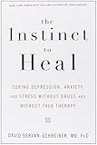 The Instinct to Heal: Curing Depression, Anxiety and Stress Without Drugs and Without Talk Therapy