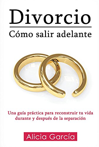Divorcio Cómo Salir Adelante Una Guía Práctica Para Reconstruir Tu Vida Durante Y Después De La Separación Spanish Edition - 