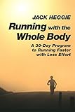 Running with the Whole Body: A 30-Day Program to Running Faster with Less Effort by Jack Heggie