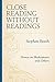 Close Reading without Readings: Essays on Shakespeare and Others by Stephen Booth