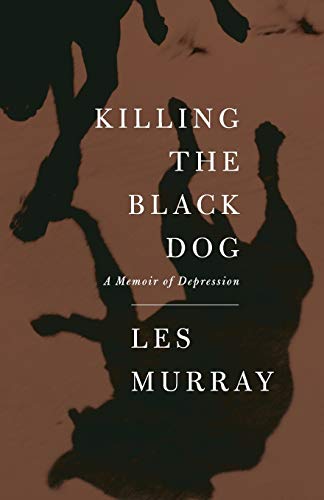 Killing the Black Dog: A Memoir of Depression by Les Murray