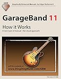 GarageBand 11 - How it Works: A new type of manual - the visual approach (Graphically Enhanced Manua