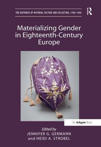 Materializing Gender in Eighteenth-Century Europe (The Histories of Material Culture and Collecting, 1700-1950)