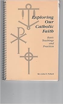 Exploring our Catholic faith: Basic teachings and practices, by John E. Pollard Exploring our Catholic faith: Basic teachings and practices, by John E. Pollard