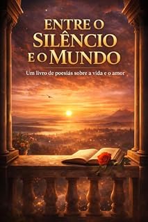 Livro ENTRE O SILÊNCIO E O MUNDO: Um livro de poesias sobre a vida e o amor