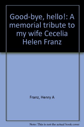 Good-bye, hello!: A memorial tribute to my wife Cecelia Helen Franz