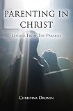 Parenting in Christ: Lessons from the Parables by Christina Dronen