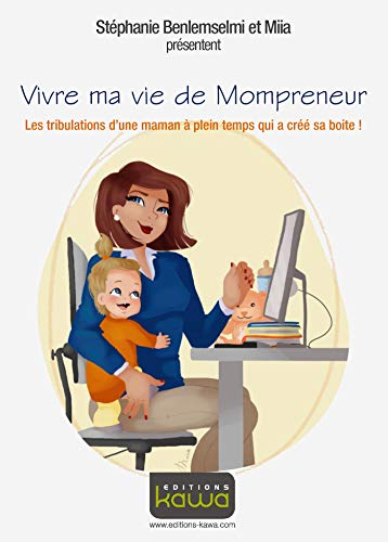 Vivre ma vie de Mompreneur: Les tribulations d'une maman à plein temps qui a créé sa boite! (Fren by Séphanie Benlemselmi