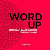 Word Up: Little Languaging Hacks for Big Change by