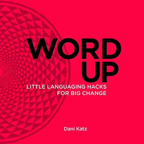 Word Up: Little Languaging Hacks for Big Change by Dani Katz
