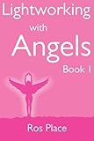Lightworking with Angels Book 1: A Guide to Manifesting, Healing, Attracting Abundance and Success w by Ros Place