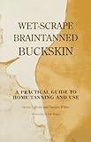Wet-Scrape Braintanned Buckskin: A Practical Guide to Home Tanning and Use