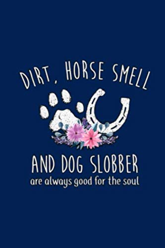 DIRT, HORSE SMELL AND DOG SLOBBER are always good for the soul: Lined Notebook, 110 Pages -Fun and I by Horsin Around Press