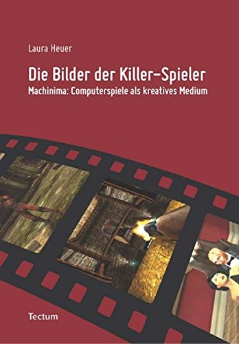 Die Bilder der Killer-Spieler: Machinima: Computerspiele als kreatives Medium by Laura Heuer