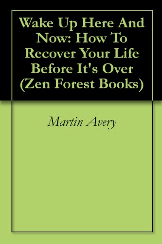 Wake Up Here And Now: How To Recover Your Life Before It's Over (Zen Forest Books Book 1)