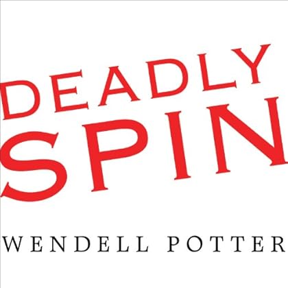 Deadly Spin: An Insurance Company Insider Speaks Out on How Corporate PR Is Killing Health Care and Deceiving Americans Deadly Spin: An Insurance Company Insider Speaks Out on How Corporate PR Is Killing Health Care and Deceiving Americans