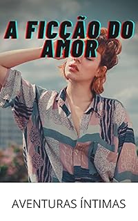 Livro A FICÇÃO DO AMOR : AVENTURAS ÍNTIMAS segredos de diários, histórias de sexo, assuntos de adultos, assuntos amorosos, amor, prazer, romance e fantasia, encontros