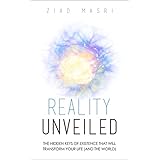 Reality Unveiled: The Hidden Keys of Existence That Will Transform Your Life (and the World)