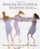 Dancing the Goddess Incarnate: Living the Magic of Maiden, Mother & Crone by Dorothy Morrison, Kristin Madden