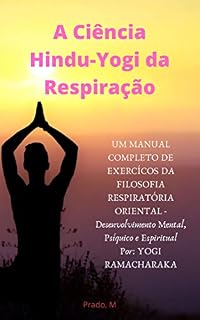Livro A Ciência Hindu-Yogi da Respiração: Um Manual Completo de Exércicios da FILOSOFIA RESPIRATÓRIA ORIENTAL,  Desenvolvimento Mental, Psíquico e Espiritual (Em Português - Completo)