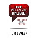 How To Write Awesome Dialogue! For Fiction, Film and Theatre: Techniques from a published author and theatre guy