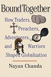 Bound Together: How Traders, Preachers, Adventurers, and Warriors Shaped Globalization by Nayan Chanda