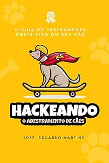 Hackeando o Adestramento de Cães: Guia Definitivo de Treinamento do Seu Cão