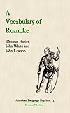 A Vocabulary of Roanoke : From the Writings of Thomas Hariot, John White and Ralph Lane and Including the Pamlico Vocabulary of John Lawson, , 1889758817