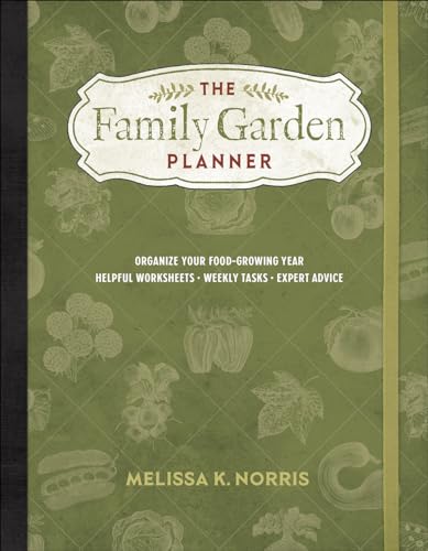 The Family Garden Planner: Organize Your Food-Growing Year •Helpful Worksheets •Weekly Tasks •Expert Advice