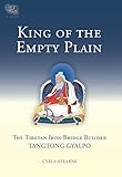 King of the Empty Plain: The Tibetan Iron-Bridge Builder Tangtong Gyalpo by Cyrus Stearns