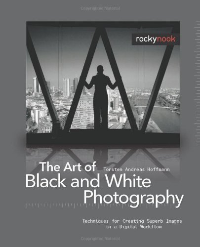 The Art of Black and White Photography: Techniques for Creating Superb Images in a Digital Workflow