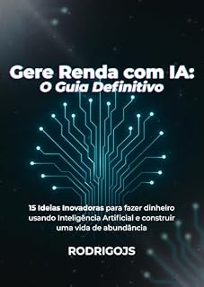 Livro Gere Renda com IA: O Guia Definitivo: 15 Ideias Inovadoras para Fazer Dinheiro Usando Inteligência Artificial e Construir uma Vida de Abundância (Inteligência Artificial para Ganhar Dinheiro)