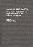 Moving the Earth: Cooperative Federalism and Implementation of the Surface Mining Act (Contributions in Political Science), Uday Desai, 0313286981