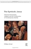 The Symbolic Jesus: Historical Scholarship, Judaism and the Construction of Contemporary Identity (Religion in Culture)