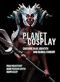 Planet Cosplay: Costume Play, Identity and Global Fandom by Paul Mountfort, Adam Geczy