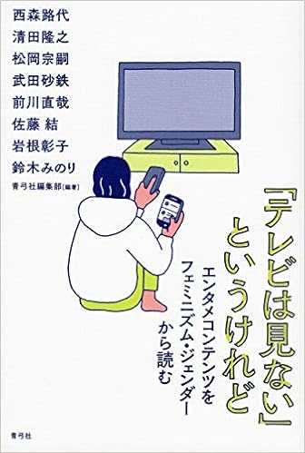テレビは見ない というけれど エンタメコンテンツをフェミニズム ジェンダーから読む 青弓社編集部 青弓社編集部 本 通販 Amazon