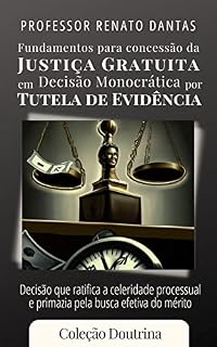 Livro FUNDAMENTOS PARA CONCESSÃO DA JUSTIÇA GRATUITA EM DECISÃO MONOCRÁTICA POR TUTELA DE EVIDÊNCIA: Decisão que ratifica a celeridade processual e primazia pela busca efetiva do mérito (Coleção Doutrina)