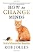 How to Change Minds: The Art of Influence without Manipulation - Book by Rob Jolles