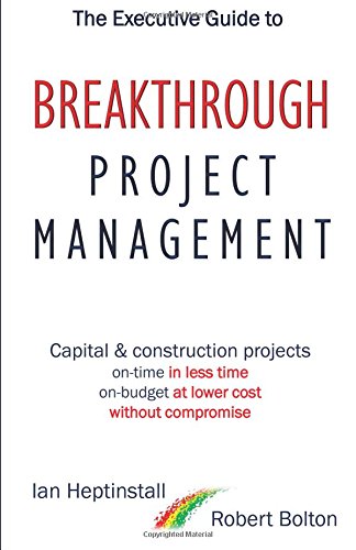 The Executive Guide to Breakthrough Project Management: Capital & Construction Projects; On-time in Less Time; On-budget at Lower Cost; Without Compromise