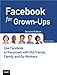 Facebook for Grown-Ups: Use Facebook to Reconnect with Old Friends, Family, and Co-Workers by Michael Miller