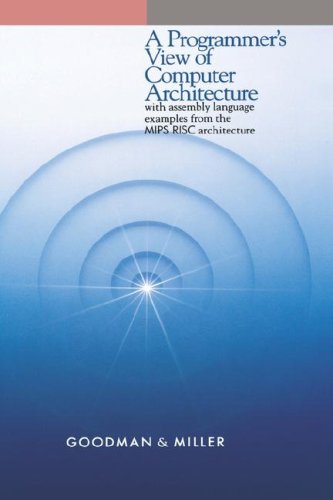 A Programmer's View of Computer Architecture: With Assembly Language Examples from the MIPS RISC Architecture, by James Goodman, Karen Mil