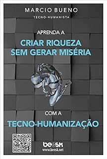 Livro Aprenda a criar riqueza sem gerar miséria com a Tecno-Humanização: Introdução à Tecno-Humanização