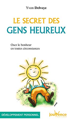 Le secret des gens heureux : Osez le bonheur en toutes circonstances by Yvon Delvoye