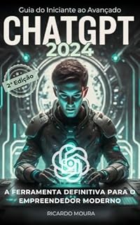 Livro ChatGPT 2024 - Guia do Iniciante ao Avançado: A Ferramenta Definitiva para o Empreendedor Moderno