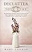 Declutter Your Home: The Ridiculously Thorough Guide to Decluttering Your Home, Organizing Your Work Space and Living the Minimalist Lifestyle without Going Overboard (Declutter Your Life Book 1)