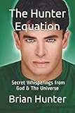 The Hunter Equation: Secret Whisperings From God & The Universe by Brian Hunter